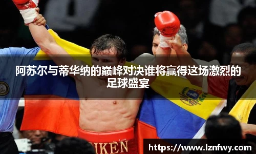 阿苏尔与蒂华纳的巅峰对决谁将赢得这场激烈的足球盛宴